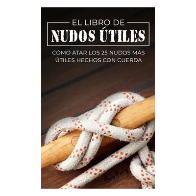 "El Libro de Nudos tiles: Cmo Atar los 25 Nudos Ms tiles Hechos con Cuerda" - "" ("Fury Sam")(Pe