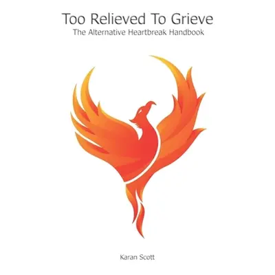 "Too Relieved To Grieve: The Alternative Heartbreak Handbook" - "" ("Scott Karan")(Paperback)