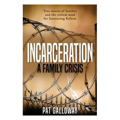 "Incarceration: A Family Crisis: True stories of families and the critical need for Sentencing R