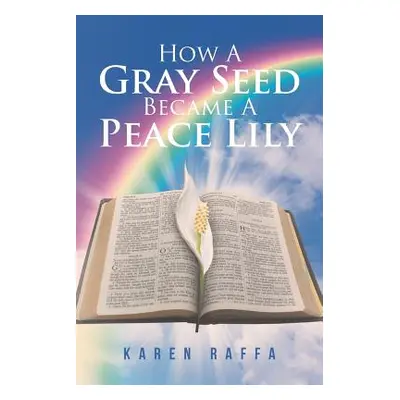 "How A Gray Seed Became A Peace Lily" - "" ("Raffa Karen")(Paperback)