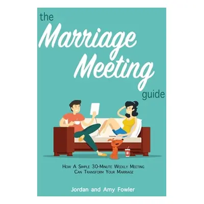 "The Marriage Meeting Guide: How a Simple 30-Minute Weekly Meeting Can Transform Your Marriage" 