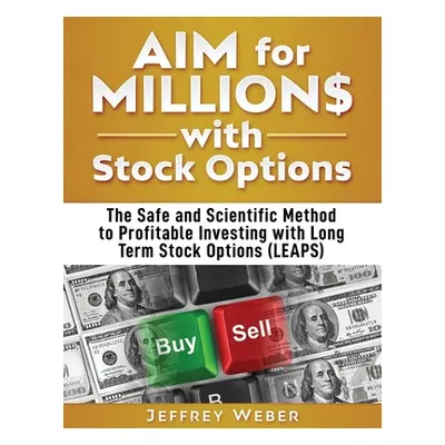 "AIM for Millions with Stock Options: The Safe and Scientific Method to Profitable Investing wit