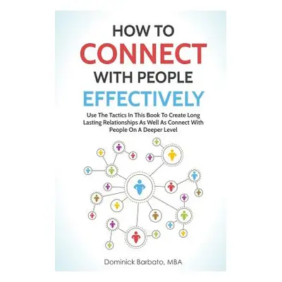 "How to Connect with People Effectively: Use the Tactics in This Book to Create Long Lasting Rel