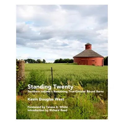 "Standing Twenty: Southern Indiana's Remaining True-Circular Round Barns" - "" ("West Kevin Doug