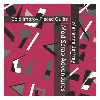 "Mod Scrap Adventures: Bold Improv Pieced Quilts" - "" ("Jeffrey Marianne G.")(Paperback)