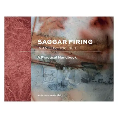 "Saggar Firing in an Electric Kiln: A Practical Handbook" - "" ("Van de Grint Jolanda")(Pevná va