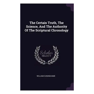 "The Certain Truth, The Science, And The Authority Of The Scriptural Chronology" - "" ("Cuningha