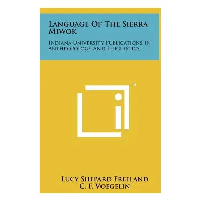 "Language Of The Sierra Miwok: Indiana University Publications In Anthropology And Linguistics" 