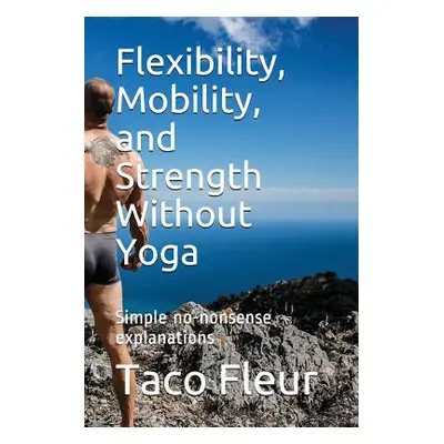 "Flexibility, Mobility, and Strength Without Yoga: Simple No-Nonsense Explanations" - "" ("Fleur