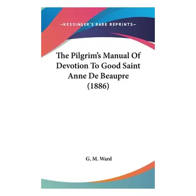 "The Pilgrim's Manual Of Devotion To Good Saint Anne De Beaupre (1886)" - "" ("Ward G. M.")(Pevn