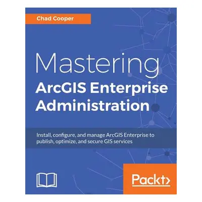 "Mastering ArcGIS Enterprise Administration: Install, configure, and manage ArcGIS Enterprise to