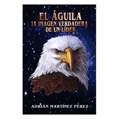 "El guila, La Imagen Verdadera de Un Lder" - "" ("Martnez Prez Adrian")(Paperback)