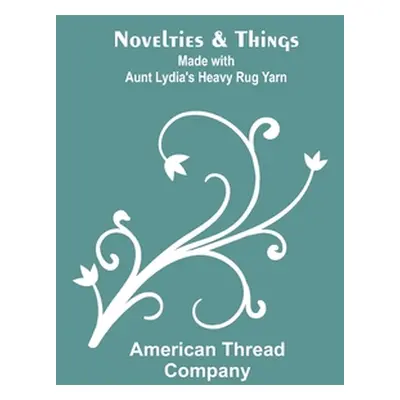 "Novelties & Things: Made with Aunt Lydia's Heavy Rug Yarn" - "" ("Thread Company American")(Pap