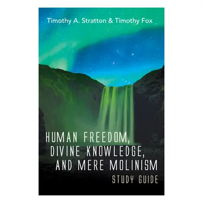 "Human Freedom, Divine Knowledge, and Mere Molinism Study Guide" - "" ("Stratton Timothy A.")(Pa