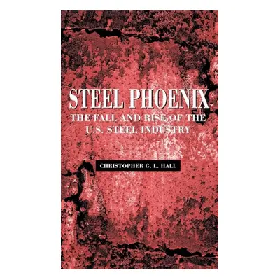 "Steel Phoenix: The Fall and Rise of the U.S. Steel Industry" - "" ("Hall Christopher G. L.")(Pe