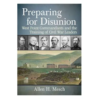 "Preparing for Disunion: West Point Commandants and the Training of Civil War Leaders" - "" ("Me