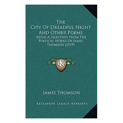 "The City Of Dreadful Night And Other Poems: Being A Selection From The Poetical Works Of James 