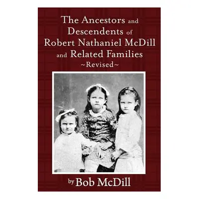 "The Ancestors and Descendents of Robert Nathaniel MCDILL and Related Families: Revised" - "" ("