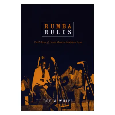 "Rumba Rules: The Politics of Dance Music in Mobutu's Zaire" - "" ("White Bob W.")(Paperback)