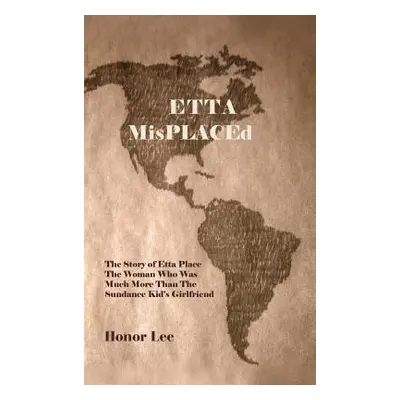 "Etta Misplaced: The Story of Etta Place the Woman Who Was Much More Than the Sundance Kid's Gir