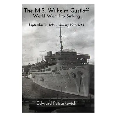 "The M.S Wilhelm Gustloff - World War II to Sinking" - "" ("Petruskevich Edward")(Paperback)