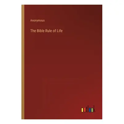 "The Bible Rule of Life" - "" ("Anonymous")(Paperback)