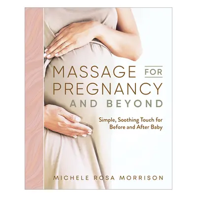 "Massage for Pregnancy and Beyond: Simple, Soothing Touch for Before and After Baby" - "" ("Morr