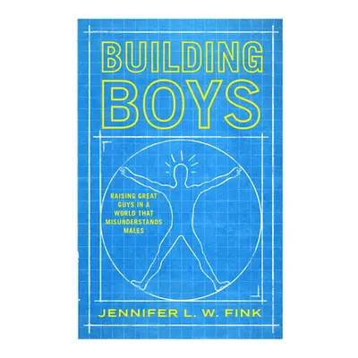 "Building Boys: Raising Great Guys in a World That Misunderstands Males" - "" ("Fink Jennifer L.