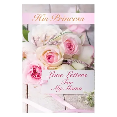 "His Princess Love Letters: Love Letters For My Mama" - "" ("Shepherd Sheri Rose")(Paperback)