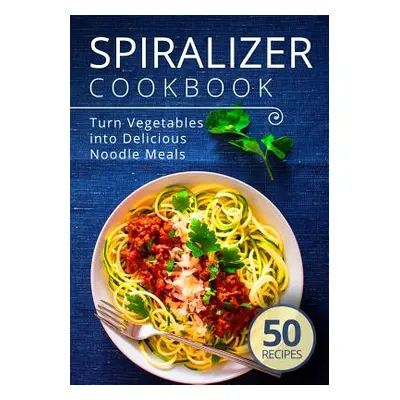 "Spiralizer Cookbook: Turn Vegetables into Delicious Noodle Meals" - "" ("Publishing Admire")(Pa