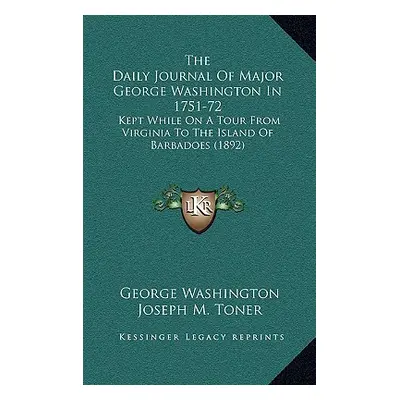 "The Daily Journal Of Major George Washington In 1751-72: Kept While On A Tour From Virginia To 