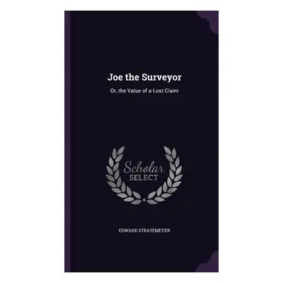 "Joe the Surveyor: Or, the Value of a Lost Claim" - "" ("Stratemeyer Edward")(Pevná vazba)