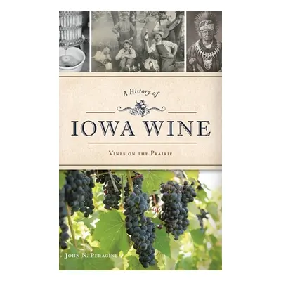 "A History of Iowa Wine: Vines on the Prairie" - "" ("Peragine John N.")(Pevná vazba)