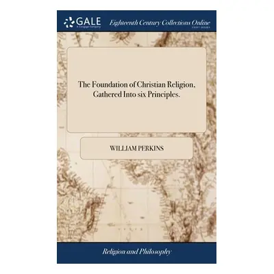 "The Foundation of Christian Religion, Gathered Into six Principles." - "" ("Perkins William")(P