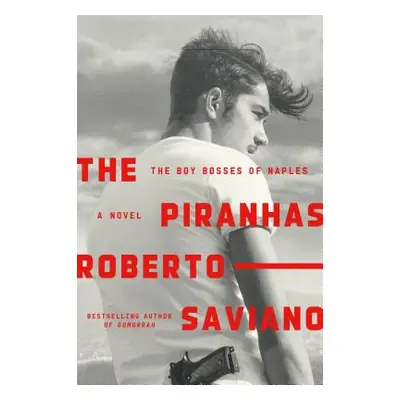 "The Piranhas: The Boy Bosses of Naples: A Novel" - "" ("Saviano Roberto")(Pevná vazba)