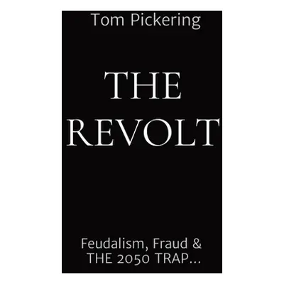 "The Revolt: Feudalism, Fraud & THE 2050 TRAP..." - "" ("Pickering Tom")(Paperback)