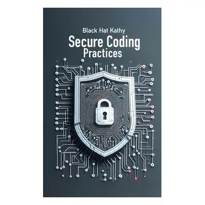 "Secure Coding Practices: Fortifying Applications Against Cyber Threats" - "" ("Kathy Black Hat"