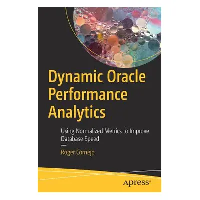 "Dynamic Oracle Performance Analytics: Using Normalized Metrics to Improve Database Speed" - "" 