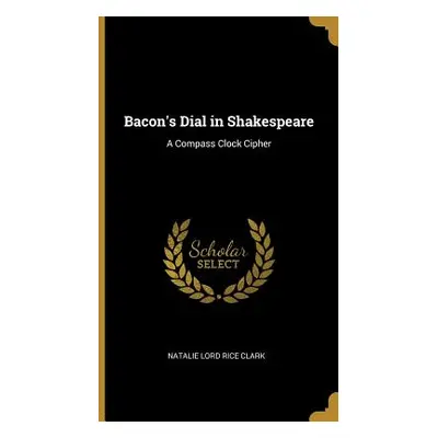 "Bacon's Dial in Shakespeare: A Compass Clock Cipher" - "" ("Lord Rice Clark Natalie")(Pevná vaz