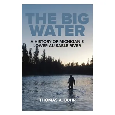 "The Big Water: A History of Michigan's Lower Au Sable River" - "" ("Buhr Thomas A.")(Paperback)