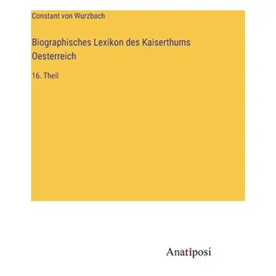 "Biographisches Lexikon des Kaiserthums Oesterreich: 16. Theil" - "" ("Wurzbach Constant Von")(P