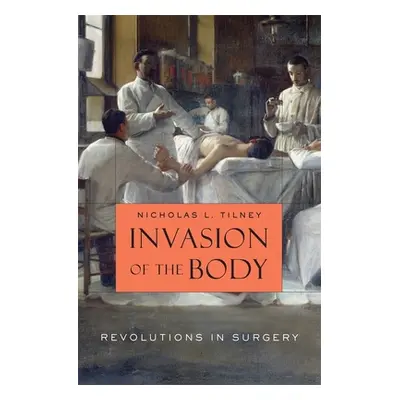 "Invasion of the Body: Revolutions in Surgery" - "" ("Tilney Nicholas L.")(Pevná vazba)