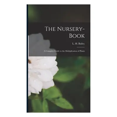 "The Nursery-book: a Complete Guide to the Multiplication of Plants" - "" ("Bailey L. H. (Libert