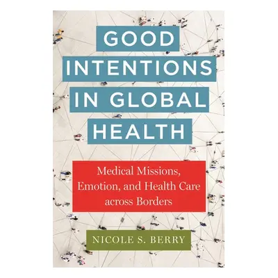 "Good Intentions in Global Health: Medical Missions, Emotion, and Health Care Across Borders" - 