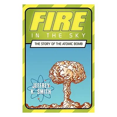 "Fire in the Sky: The Story of the Atomic Bomb" - "" ("Smith Jeffrey K.")(Paperback)