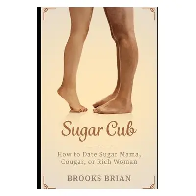 "Sugar Cub: How to Date a Sugar Mama, Cougar, or Rich Woman" - "" ("Brian Brooks")(Paperback)