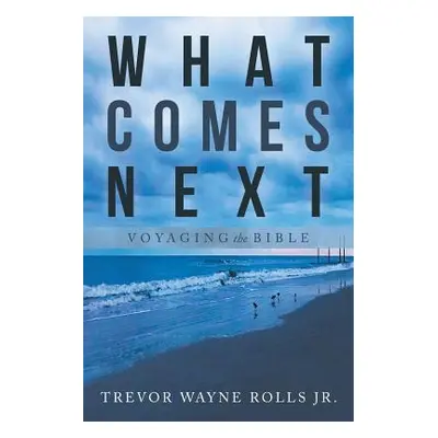 "What Comes Next: Voyaging the Bible" - "" ("Rolls Trevor Wayne Jr.")(Paperback)