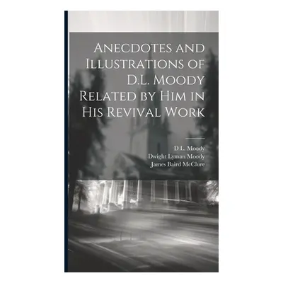 "Anecdotes and Illustrations of D.L. Moody Related by Him in His Revival Work" - "" ("Moody Dwig