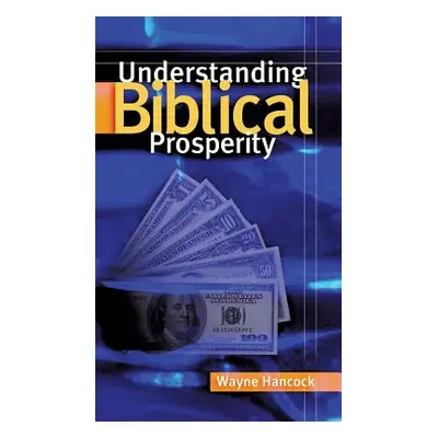 "Understanding Biblical Prosperity" - "" ("Hancock Wayne")(Pevná vazba)