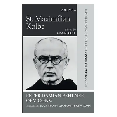 "St. Maximilian Kolbe: The Collected Essays of Peter Damian Fehlner, Ofm Conv: Volume 6" - "" ("